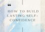 How to Build Lasting Self-Confidence
